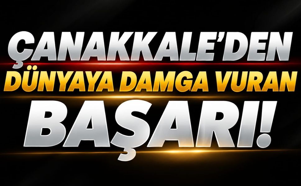Çanakkale’den dünyaya damga vuran başarı!