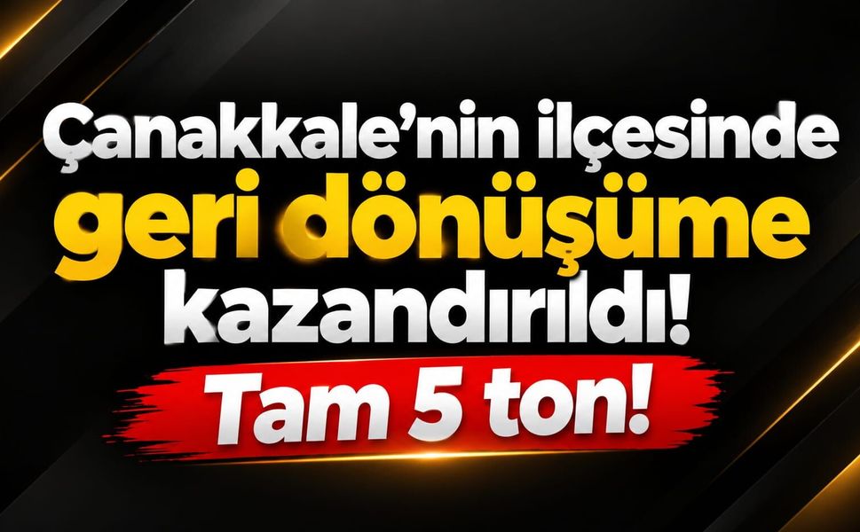 Çanakkale’nin ilçesinde geri dönüşüme kazandırıldı! Tam 5 ton!