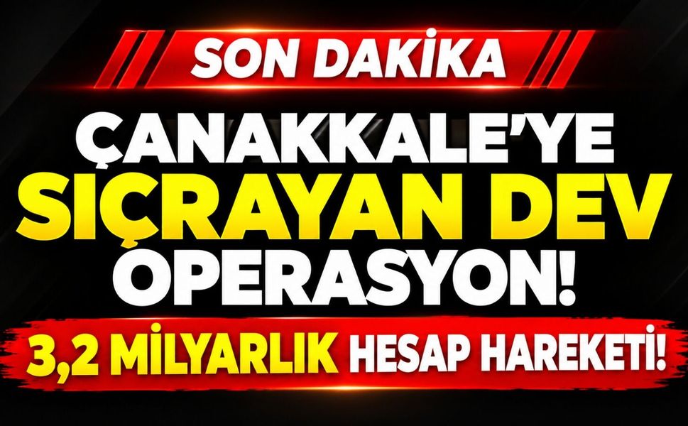 Çanakkale'ye Sıçrayan Dev Operasyon! 3,2 Milyarlık Hesap Hareketi!