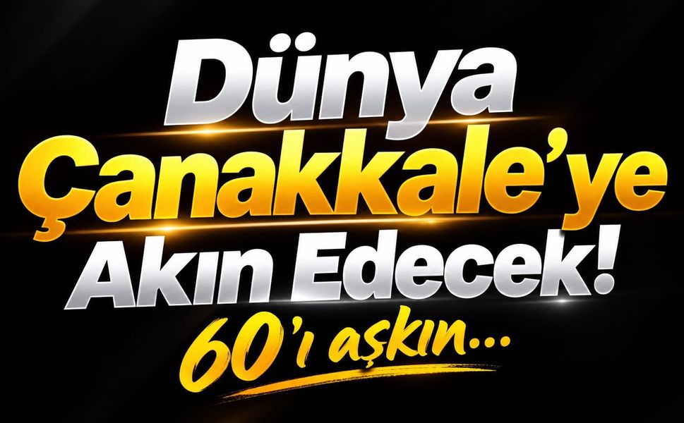 Dünya Çanakkale’ye Akın Edecek! 60’ı aşkın…
