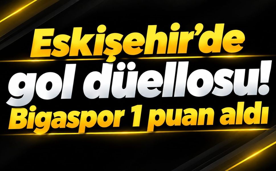 Eskişehir’de gol düellosu! Bigaspor 1 puan aldı