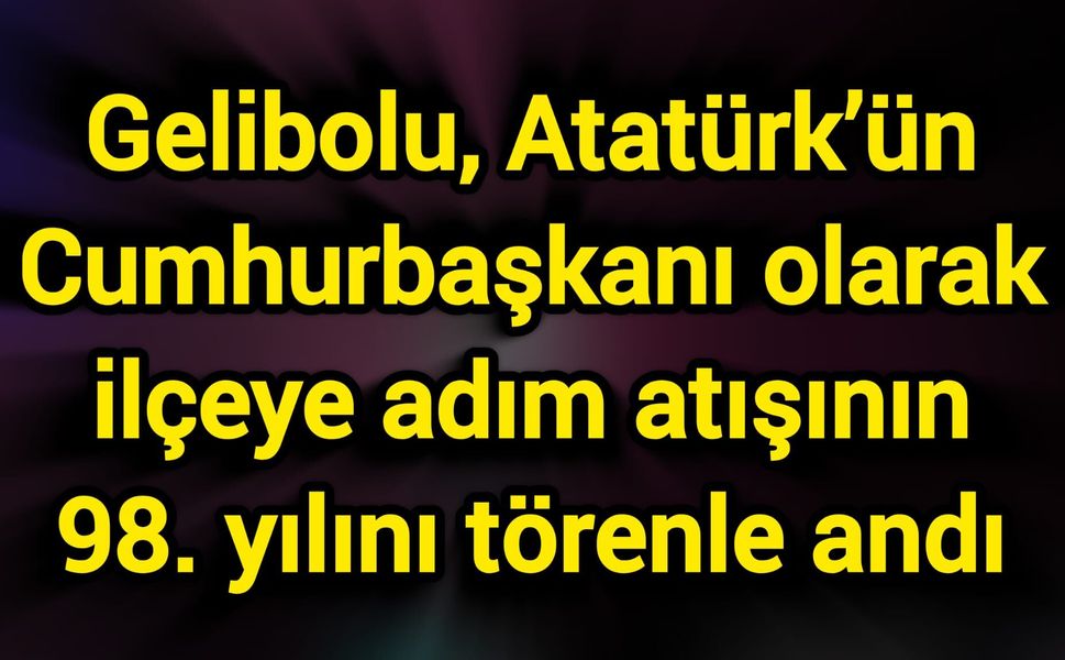 Gelibolu, Atatürk’ün Cumhurbaşkanı olarak ilçeye adım atışının 98. yılını törenle andı