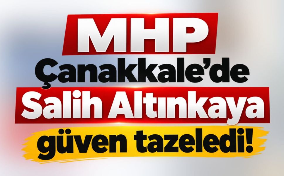 MHP Çanakkale’de Salih Altınkaya güven tazeledi!