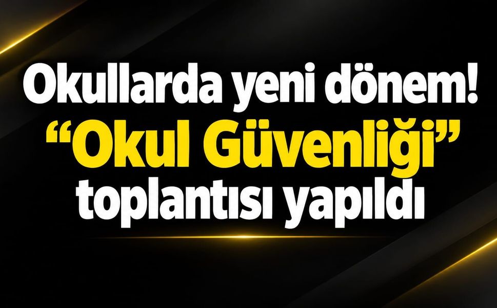Okullarda yeni dönem! "Okul Güvenliği" toplantısı yapıldı