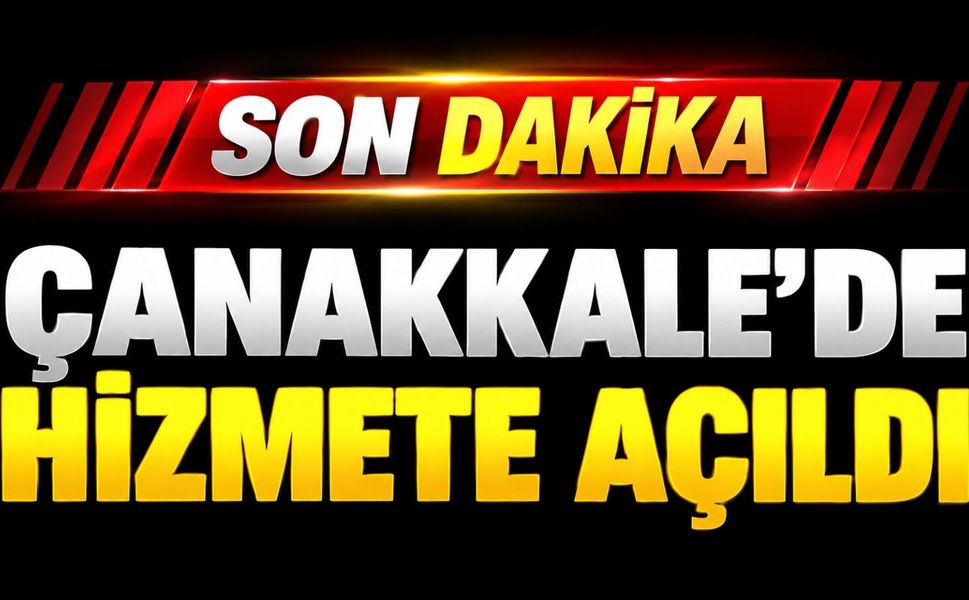 Son Dakika! Çanakkale'de hizmete açıldı