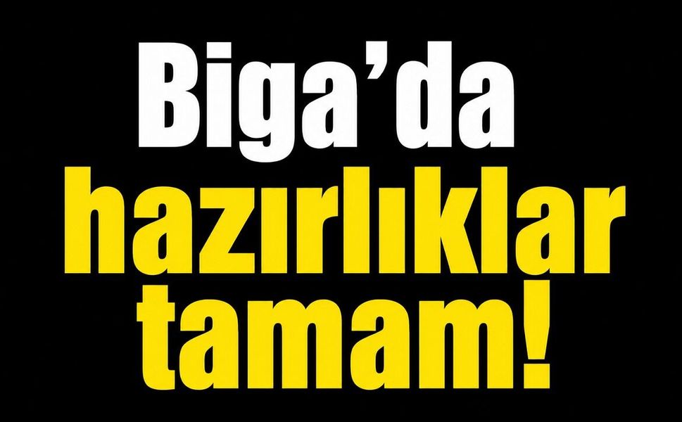 Biga’da hazırlıklar tamam!