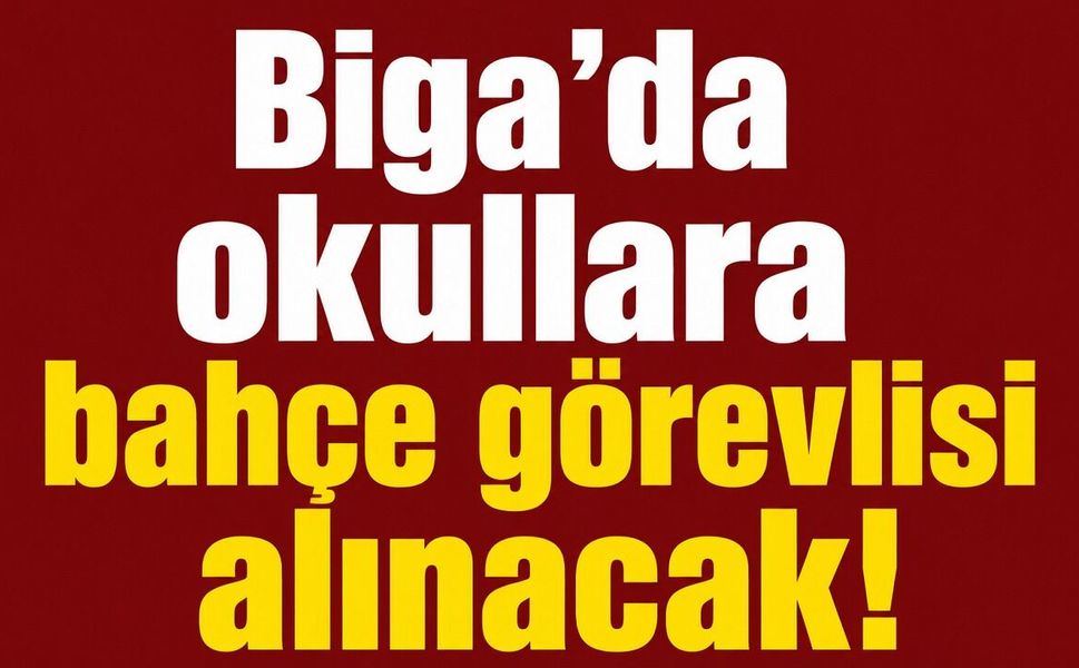 Biga’da okullara bahçe görevlisi alınacak!