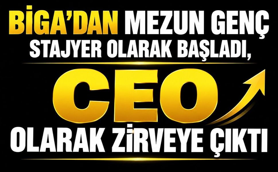 Biga’dan mezun genç stajyer olarak başladı, CEO olarak zirveye çıktı