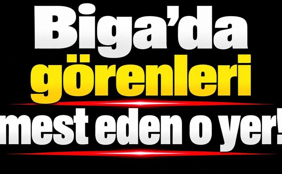 Biga’da görenleri mest eden o yer!