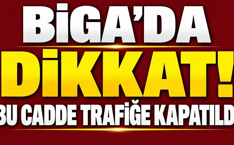 Biga’da dikkat! Bu cadde trafiğe kapatıldı