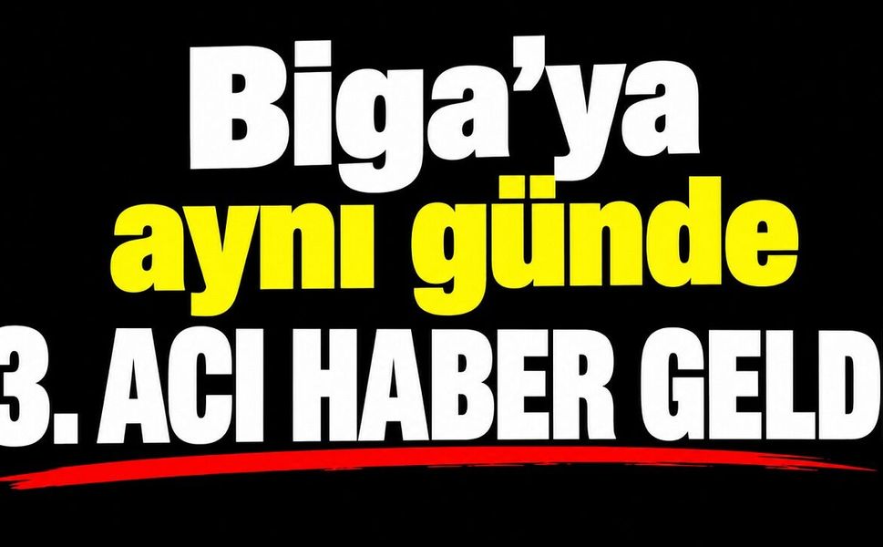 Biga’ya aynı günde 3. acı haber geldi!