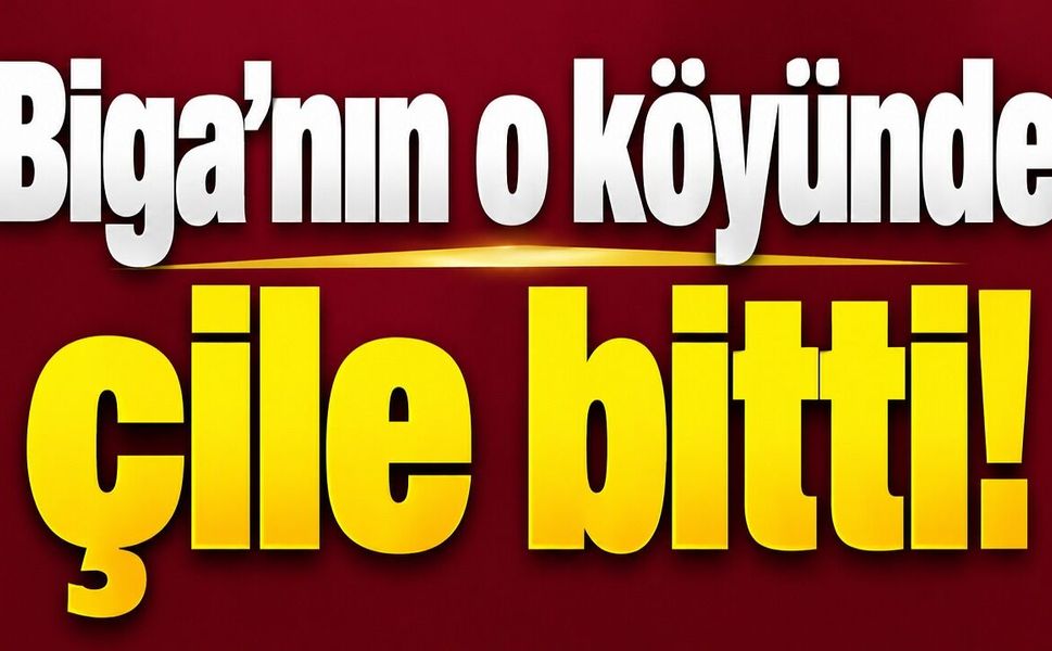 Biga’nın o köyünde çile bitti!