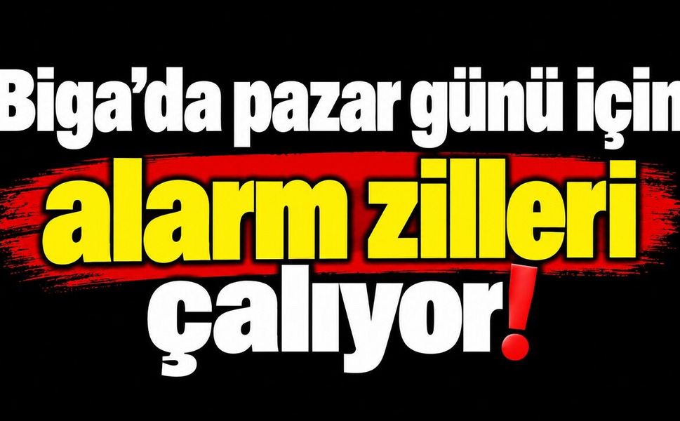 Biga’da pazar günü için alarm zilleri çalıyor!