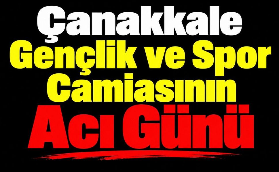 Çanakkale Gençlik ve Spor Camiasının Acı Günü