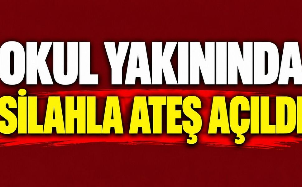 Okul yakınında silahla ateş açıldı