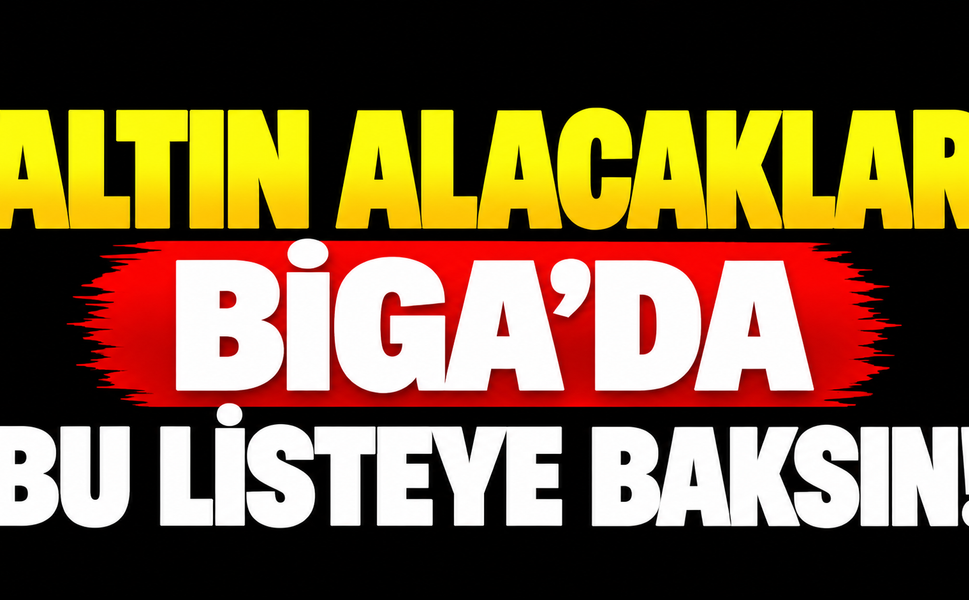 Altın Alacaklar Biga’da Bu Listeye Baksın!