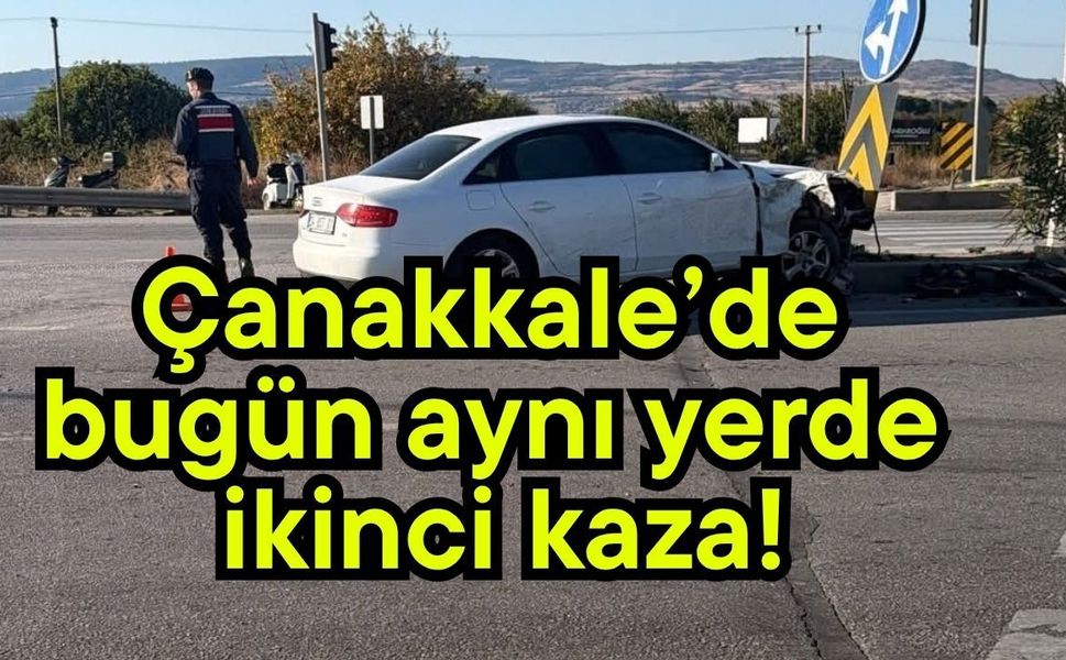 Çanakkale’de bugün aynı yerde ikinci kaza!