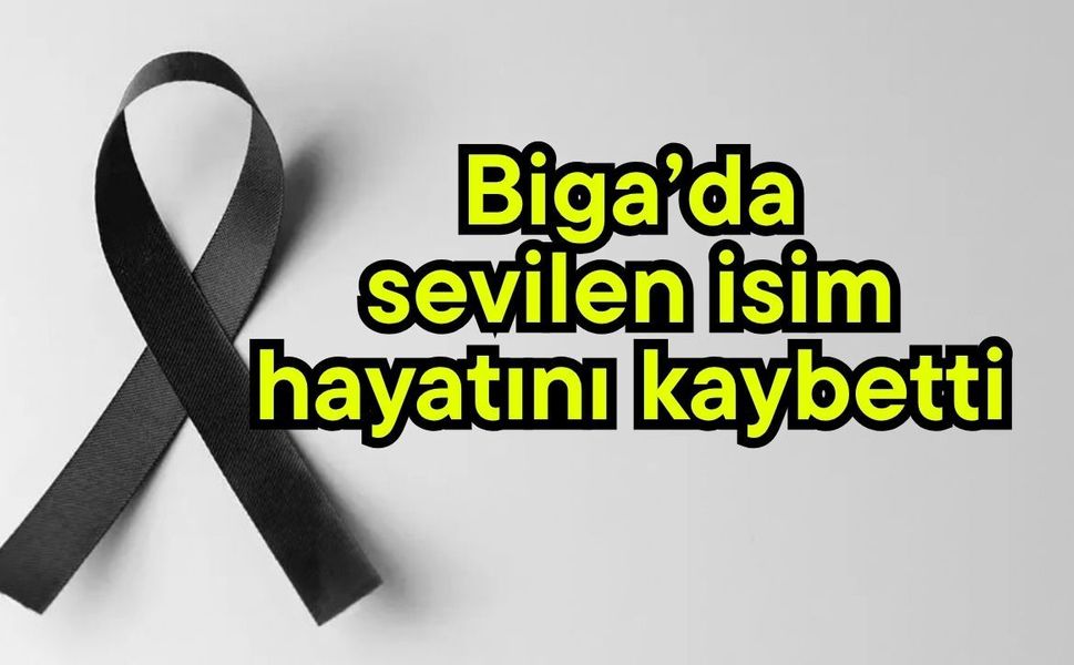 Biga’da sevilen isim hayatını kaybetti