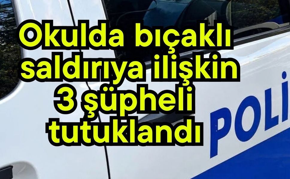 Okulda bıçaklı saldırıya ilişkin 3 şüpheli tutuklandı