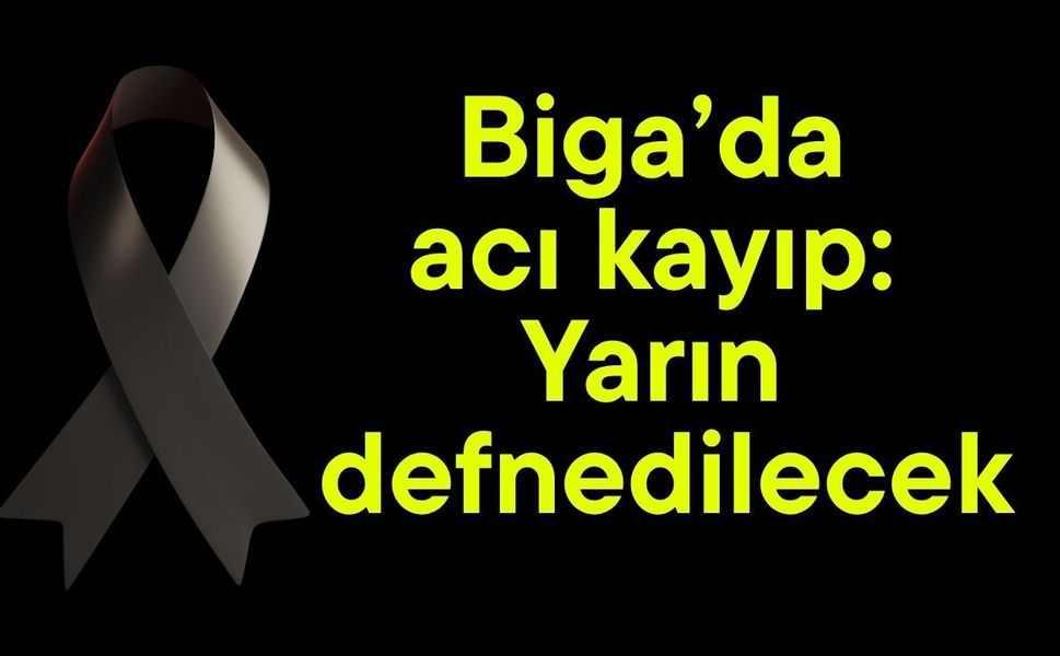 Biga’da acı kayıp: Yarın defnedilecek