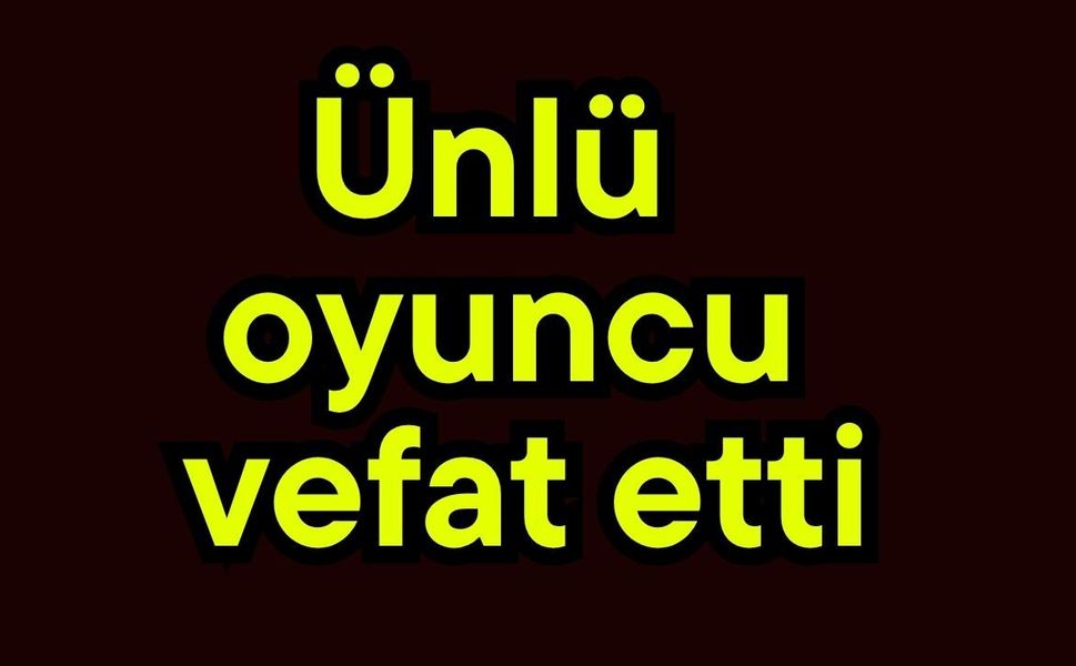 Ünlü oyuncu vefat etti