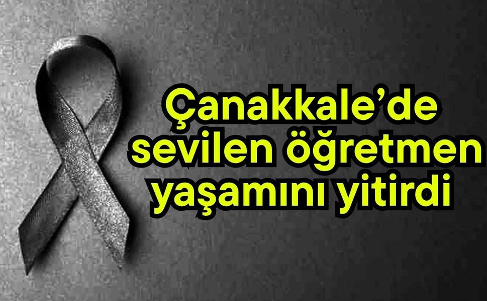 Çanakkale’de sevilen öğretmen yaşamını yitirdi