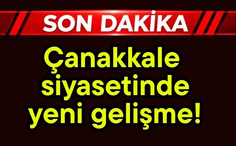 Çanakkale siyasetinde yeni gelişme!