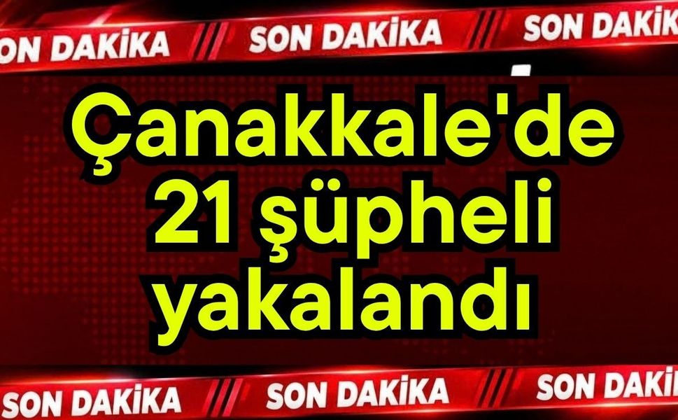 Çanakkale'de 21 şüpheli yakalandı