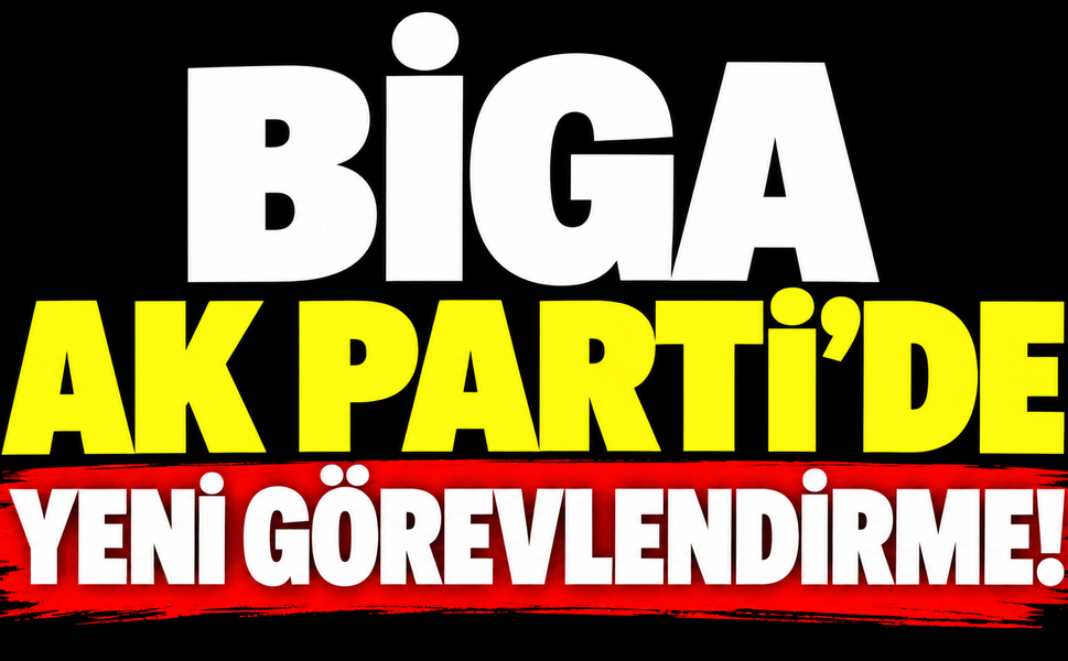 Biga AK Parti’de yeni görevlendirme!