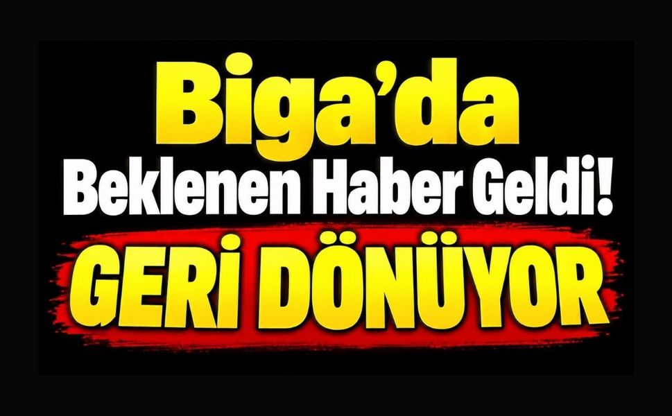 Biga’da Beklenen Haber Geldi! Geri Dönüyor
