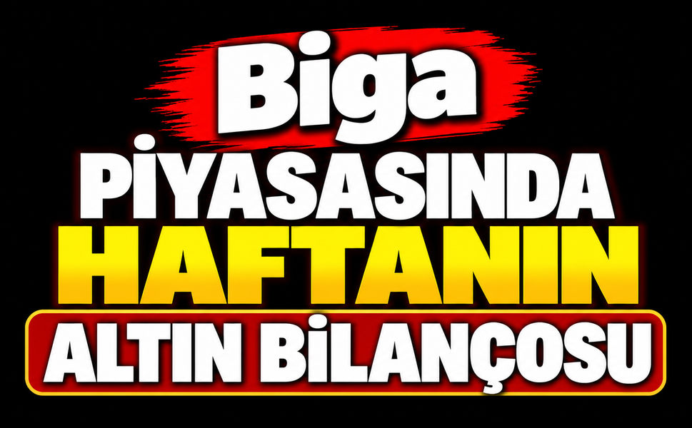 Biga piyasasında haftanın altın bilançosu