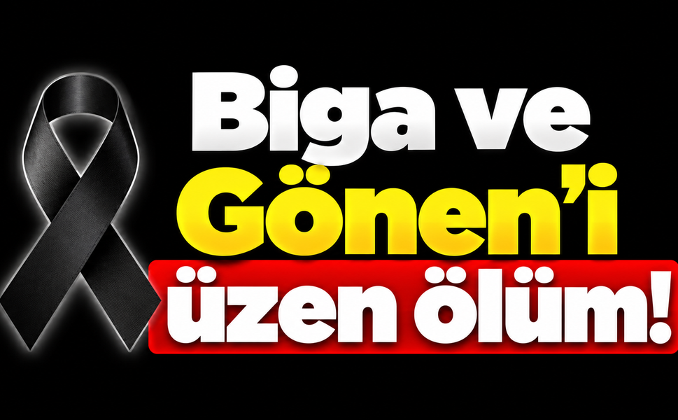 Biga ve Gönen’i üzen ölüm!