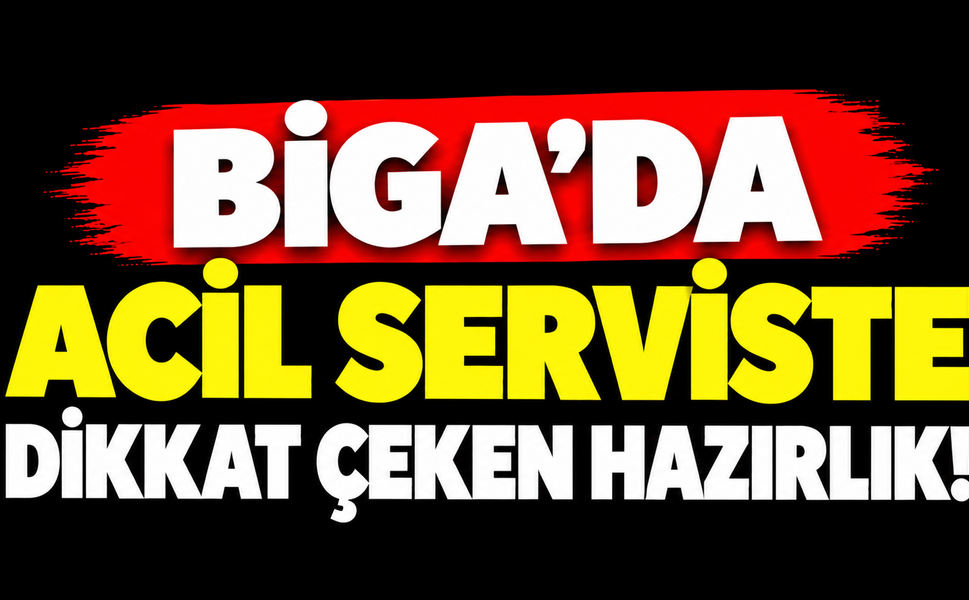 Biga’da acil serviste dikkat çeken hazırlık!