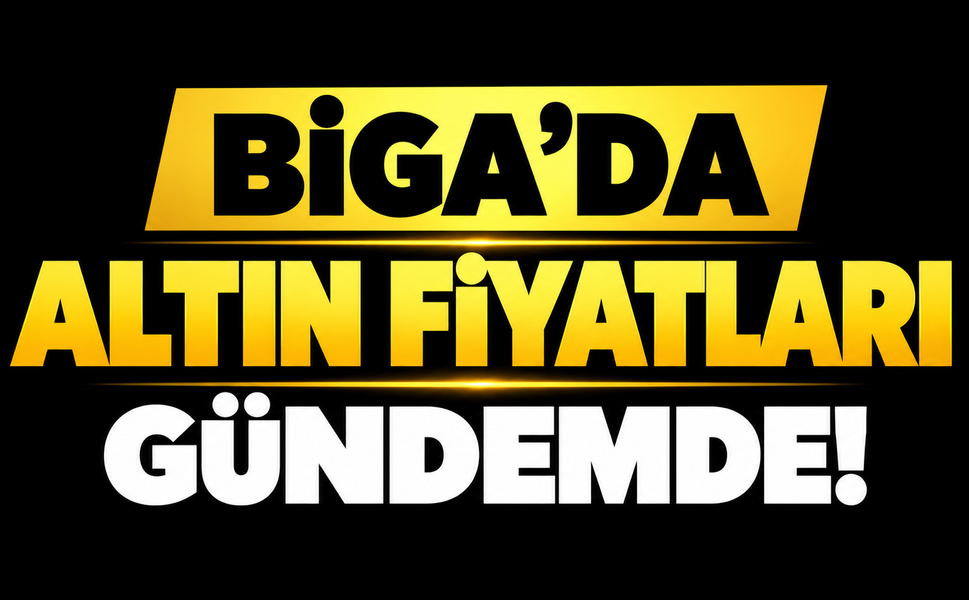 Biga’da altın fiyatları gündemde!