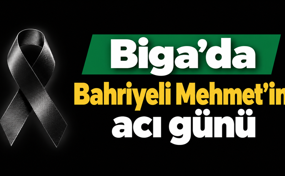 Biga’da Bahriyeli Mehmet’in acı günü