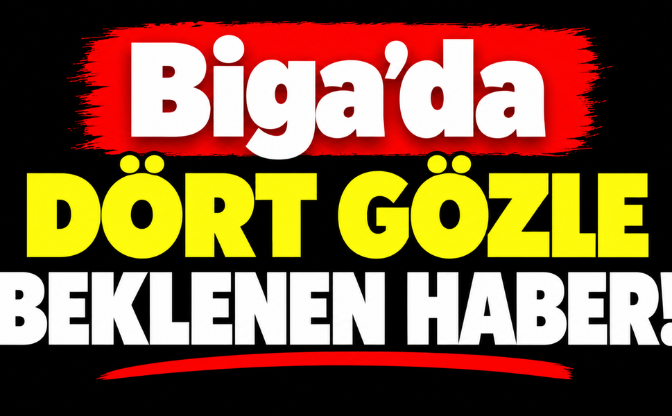 Biga’da dört gözle beklenen haber!