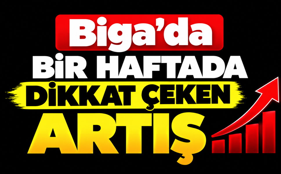 Biga’da bir haftada dikkat çeken artış