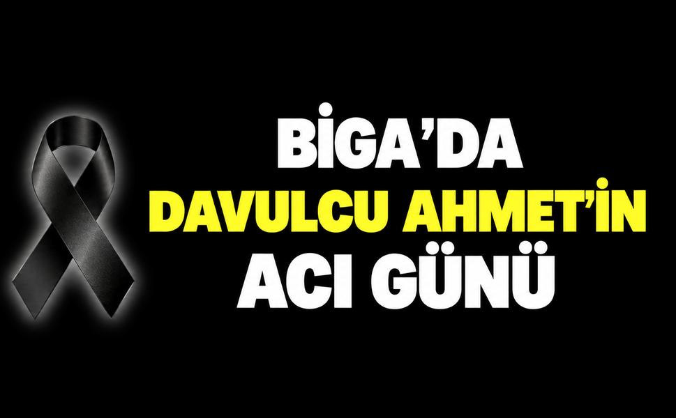 Biga’da Davulcu Ahmet’in acı günü
