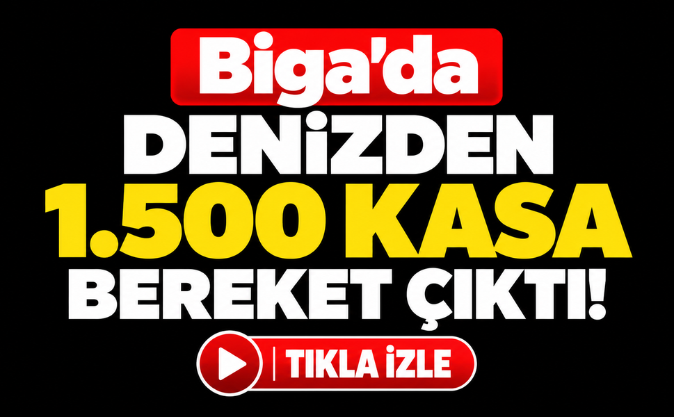 Biga’da denizden 1.500 kasa bereket çıktı!