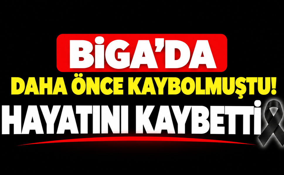Biga’da daha önce kaybolmuştu! Hayatını kaybetti