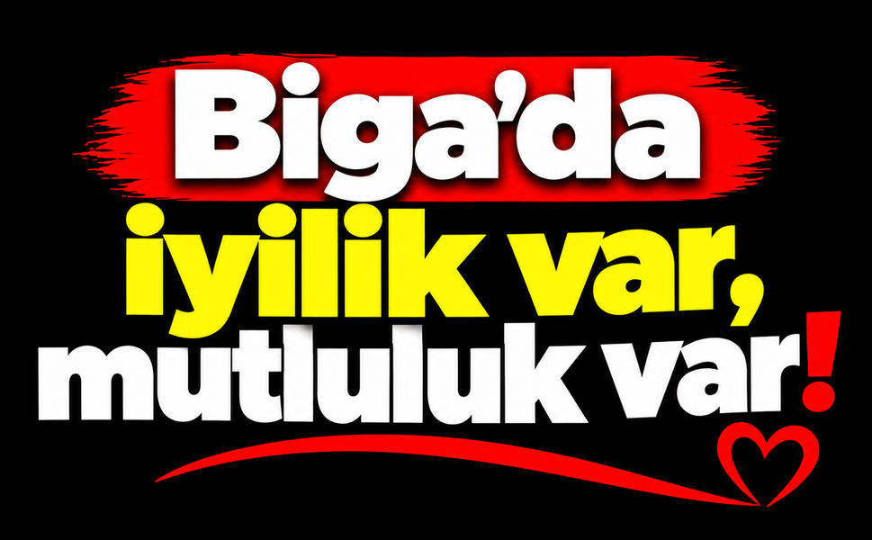 Biga’da iyilik var, mutluluk var!
