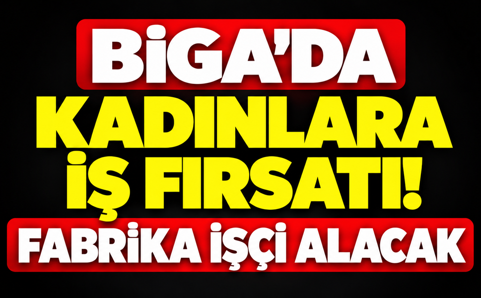 Biga’da kadınlara iş fırsatı! Fabrika işçi alacak