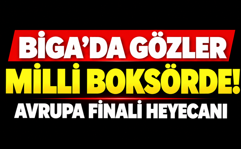 Biga’da gözler milli boksörde! Avrupa finali heyecanı
