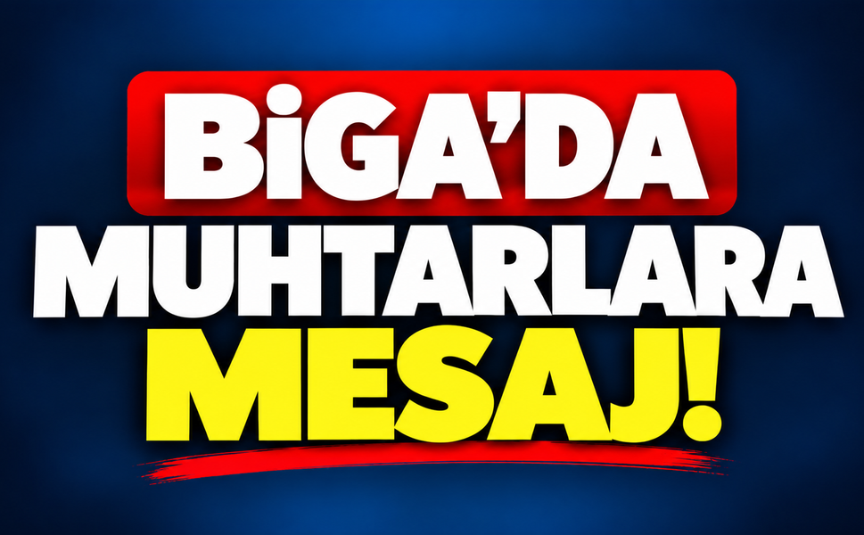 Biga’da muhtarlara mesaj!