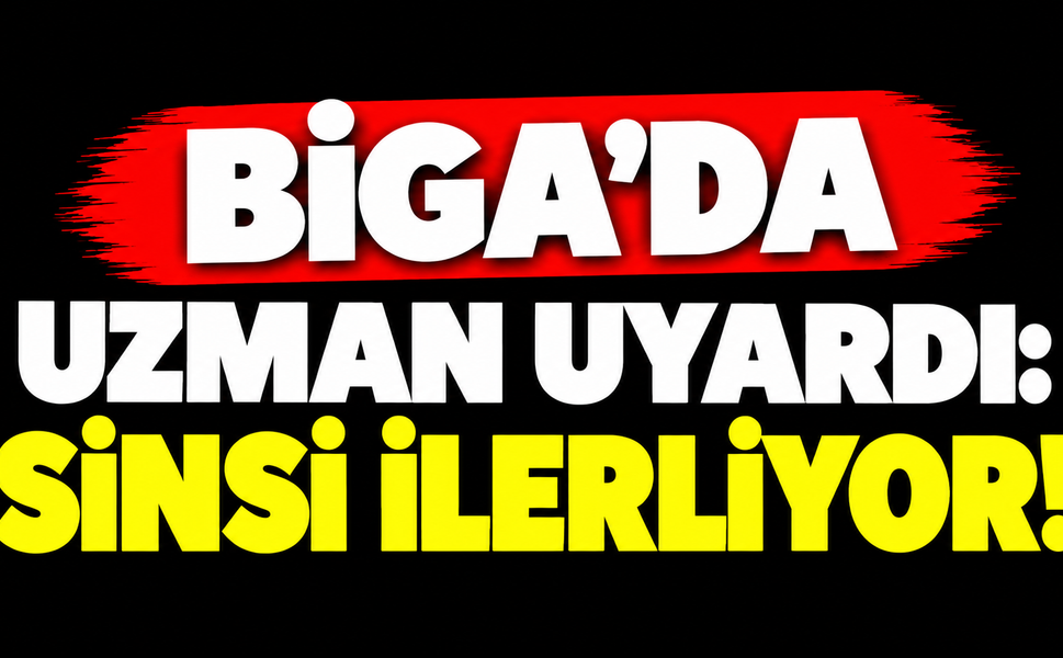 Biga’da uzman uyardı: Sinsi ilerliyor!