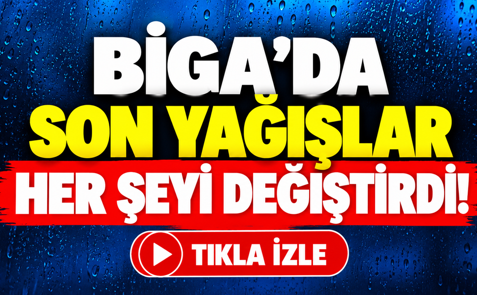 Biga’da son yağışlar her şeyi değiştirdi!