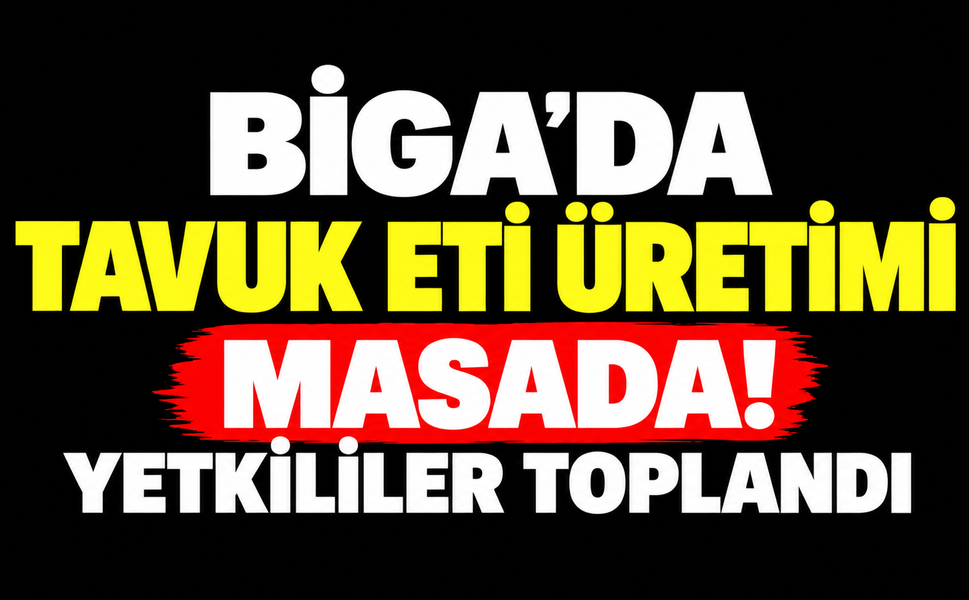 Biga’da tavuk eti üretimi masada! Yetkililer toplandı