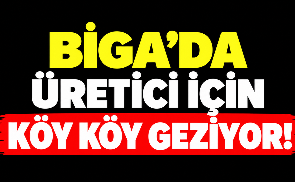 Biga’da üretici için köy köy geziyor!