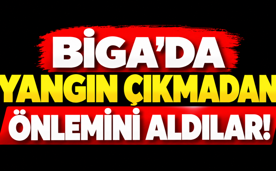 Biga’da yangın çıkmadan önlemini aldılar!
