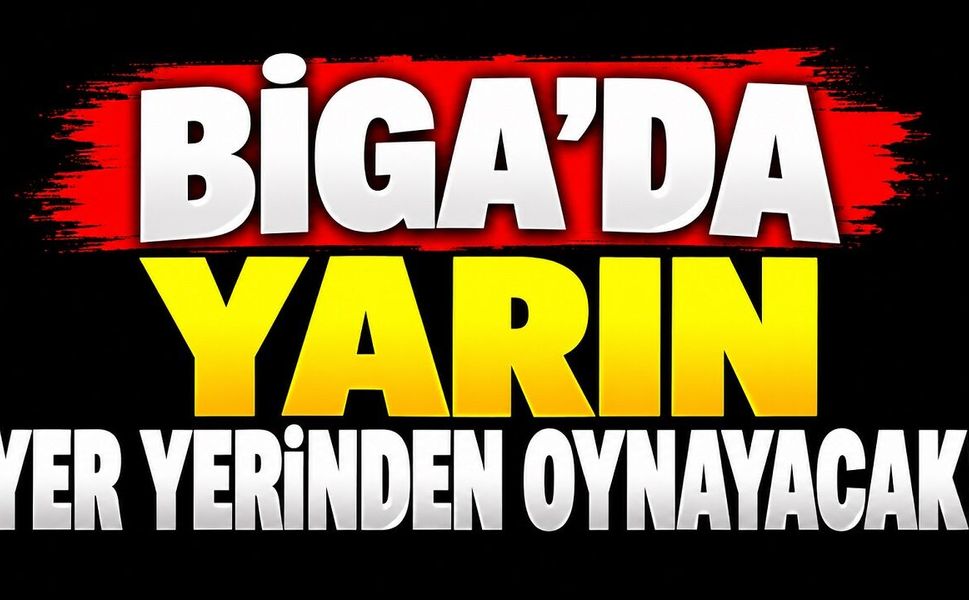 Biga’da Yarın Yer Yerinden Oynayacak!